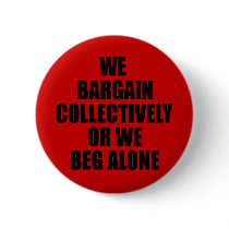 WE BARGAIN COLLECTIVELY OR WE BEG ALONE BUTTONS