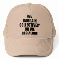WE BARGAIN COLLECTIVELY OR WE BEG ALONE TRUCKER HAT