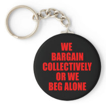 WE BARGAIN COLLECTIVELY OR WE BEG ALONE KEYCHAIN