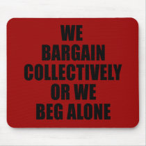 WE BARGAIN COLLECTIVELY OR WE BEG ALONE MOUSEPAD