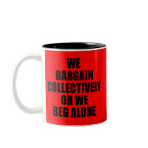 WE BARGAIN COLLECTIVELY OR WE BEG ALONE COFFEE MUGS