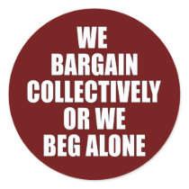 WE BARGAIN COLLECTIVELY OR WE BEG ALONE ROUND STICKER
