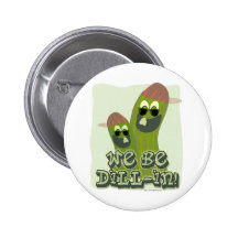 We Be Dill-in! Pinback Buttons