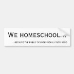 We Homeschool... because the public schools suck. Bumper Stickers