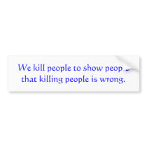 We kill people to show people that killing peop... bumper stickers by joe92275 We kill people to show people that killing peop... bumper stickers