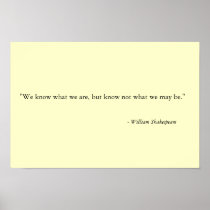 We know what we are, but know not what we may be." posters