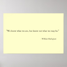 We know what we are, but know not what we may be." posters