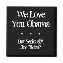 We Love You Obama, But Seriously, Joe Biden?, .... magnets by ArnoldR1 We Love You Obama, But Seriously, Joe Biden?, .... magnets