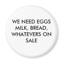 WE NEED EGGSMILK, BREAD, WHATEVER'S ON SALE magnets by kotzradio WE NEED EGGSMILK, BREAD, WHATEVER'S ON SALE magnets