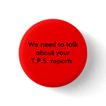 We need to talk about your T.P.S. reports. Pinback Button