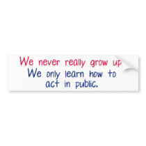 We never really grow up bumper stickers