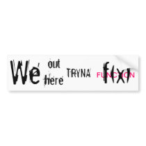 We out here tryna f(x) bumper stickers