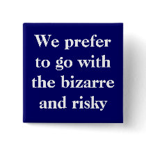 We prefer to go with the bizarre and risky buttons by jcbing We prefer to go with the bizarre and risky buttons