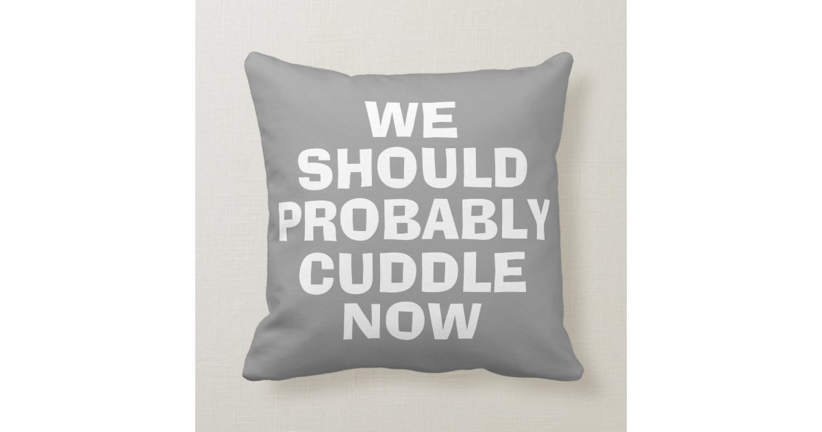 We should probably cuddle now funny pillow Zazzle