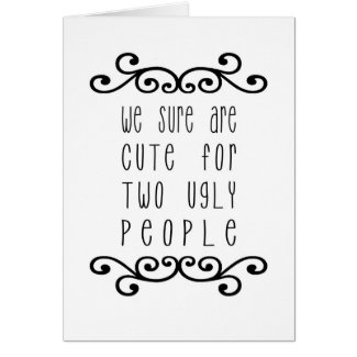 We Sure Are Cute for Two Ugly People - white Greeting Card