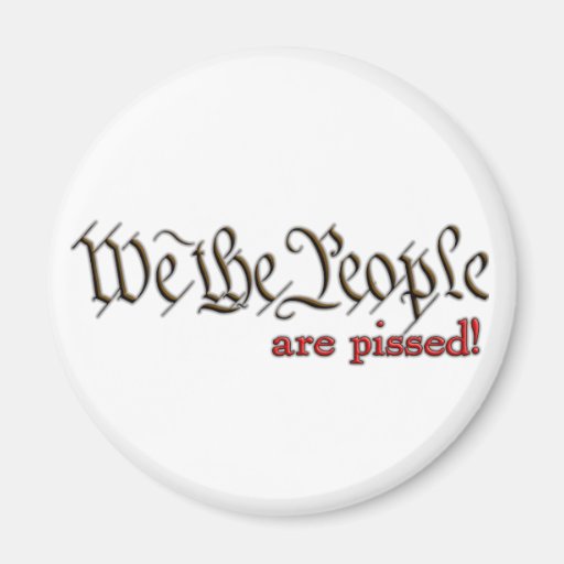 We the People... are pissed! Magnets