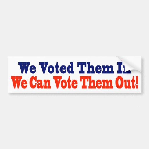 We Voted Them In We Can Vote Them Out Bumper Sticker Zazzle