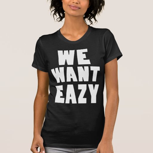 We Want Eazy -Eazy-ECPT.com T Shirt | Zazzle