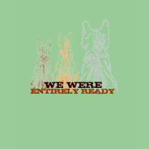 WE WERE ENTIRELY READY t-shirts