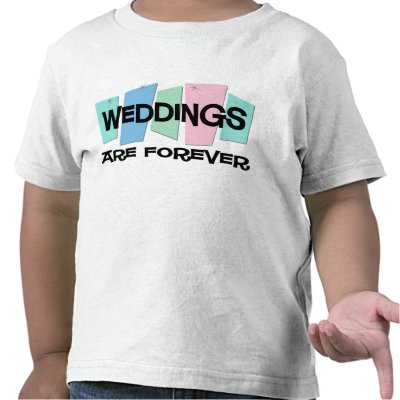 Weddings Are Forever Tee Shirts