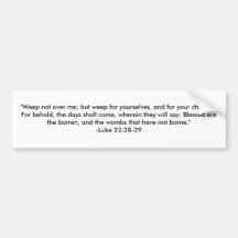 "Weep not over me; but weep for yourselves, and... Bumper Stickers