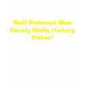 Well Behaved Men Rarely Make History Either! t-shirts by Catwing Well Behaved Men Rarely Make History Either! t-shirts