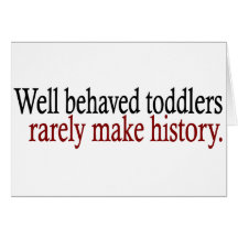 Well Behaved Toddlers Rarely Make History Greeting Card