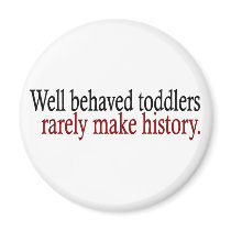 Well Behaved Toddlers Rarely Make History magnets