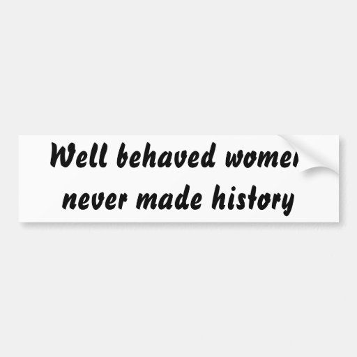 Well Behaved Women Never Made History Bumper Sticker Zazzle