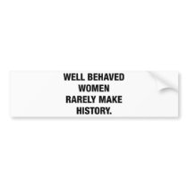 Well Behaved Women Rarely Make History Bumper Stickers