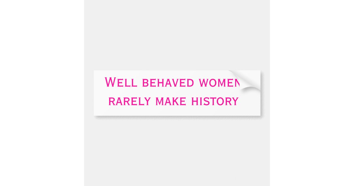 Well behaved women rarely make history bumper sticker | Zazzle