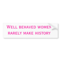 Well behaved women rarely make history bumper stickers