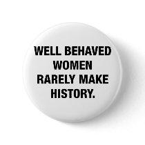 Well Behaved Women Rarely Make History Pins