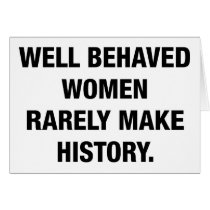 Well Behaved Women Rarely Make History Card