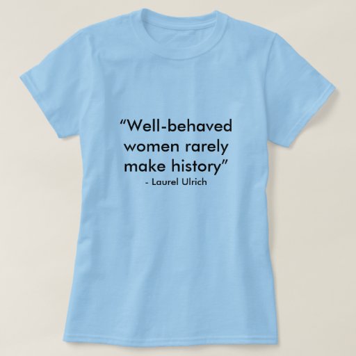 “well Behaved Women Rarely Make History” Lau T Shirt Zazzle 1607