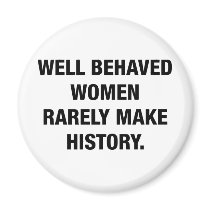 Well Behaved Women Rarely Make History Magnet