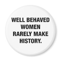 Well Behaved Women Rarely Make History Magnets