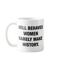 Well Behaved Women Rarely Make History Coffee Mugs