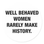 Well Behaved Women Rarely Make History Round Stickers
