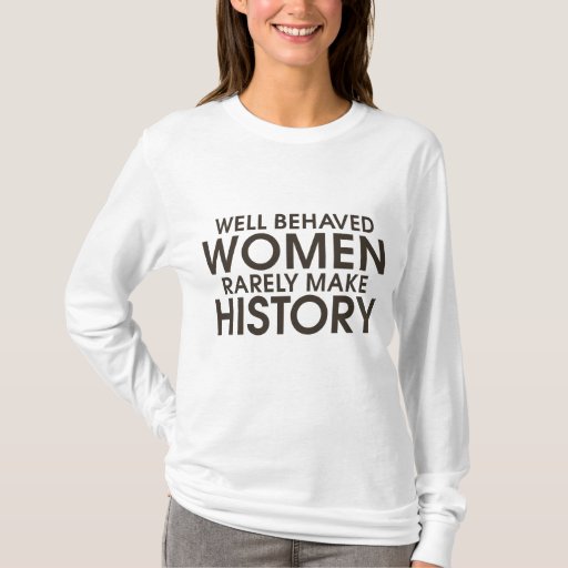 Well Behaved Women Rarely Make History T Shirt Zazzle 7143