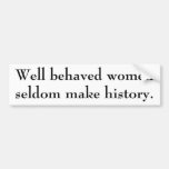 Well behaved women seldom make history. bumper sticker
