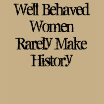 Well Behaved WomenRarely Make History t-shirts