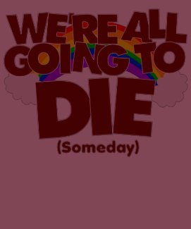 We're All Going To Die (Someday) T-Shirt