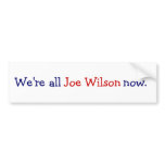 We're all Joe Wilson now. bumper stickers