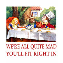 WE'RE ALL QUITE MAD, YOU'LL FIT RIGHT IN SHIRT