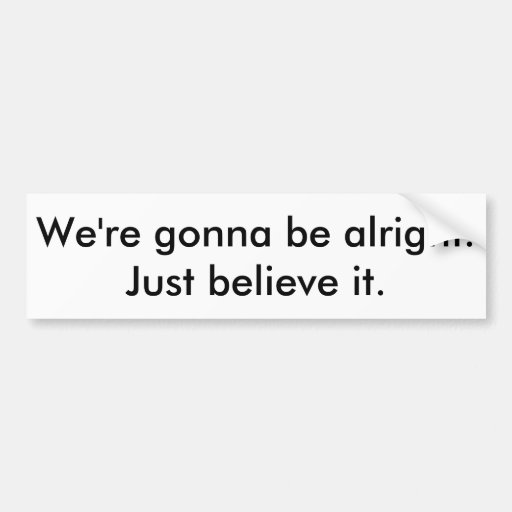 Were Gonna Be Alright Bumper Sticker Zazzle