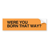 WERE YOU BORN THAT WAY.png Bumper Sticker