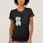 Westie Wisdom - If Dogs Could Talk T-shirts
