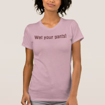 Wet your pants! t-shirts by bossman13 Wet your pants! t-shirts