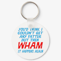 Wham I Got Fatter Keychain